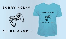 SORRY HOLKY, DU NA GAME...